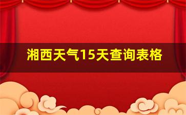 湘西天气15天查询表格