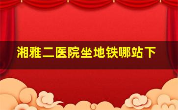 湘雅二医院坐地铁哪站下