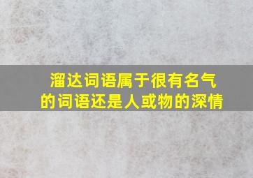 溜达词语属于很有名气的词语还是人或物的深情