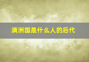 满洲国是什么人的后代