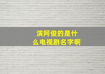 演阿俊的是什么电视剧名字啊