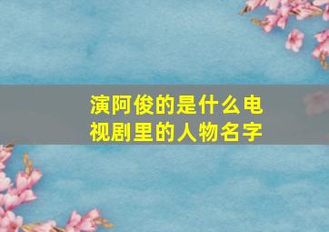 演阿俊的是什么电视剧里的人物名字