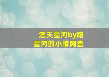 漫天星河by路星河的小情网盘