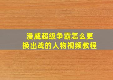 漫威超级争霸怎么更换出战的人物视频教程