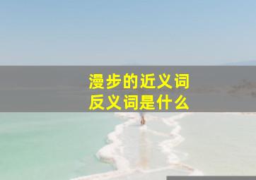 漫步的近义词反义词是什么