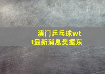 澳门乒乓球wtt最新消息樊振东