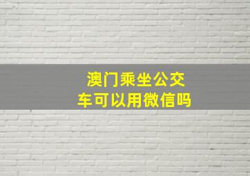 澳门乘坐公交车可以用微信吗