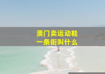 澳门卖运动鞋一条街叫什么