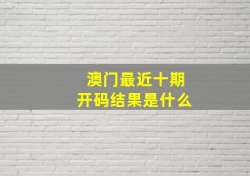 澳门最近十期开码结果是什么