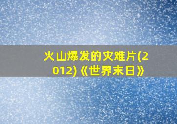 火山爆发的灾难片(2012)《世界末日》