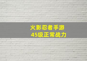 火影忍者手游45级正常战力