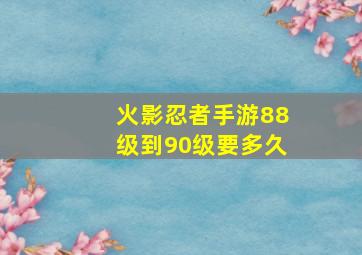 火影忍者手游88级到90级要多久