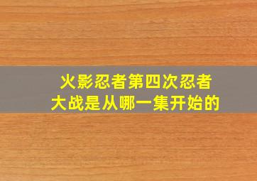 火影忍者第四次忍者大战是从哪一集开始的