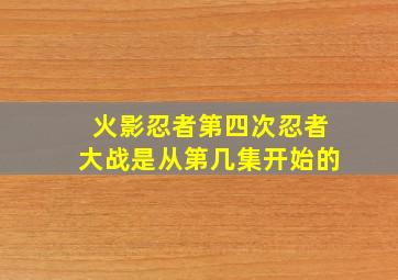 火影忍者第四次忍者大战是从第几集开始的