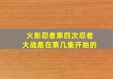 火影忍者第四次忍者大战是在第几集开始的