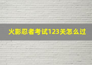 火影忍者考试123关怎么过