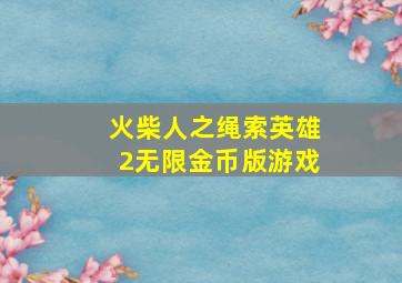 火柴人之绳索英雄2无限金币版游戏