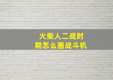 火柴人二战时期怎么画战斗机