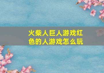 火柴人巨人游戏红色的人游戏怎么玩