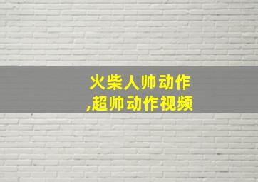 火柴人帅动作,超帅动作视频