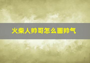 火柴人帅哥怎么画帅气