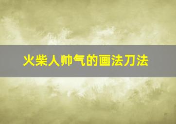 火柴人帅气的画法刀法