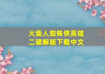 火柴人蜘蛛侠英雄二破解版下载中文