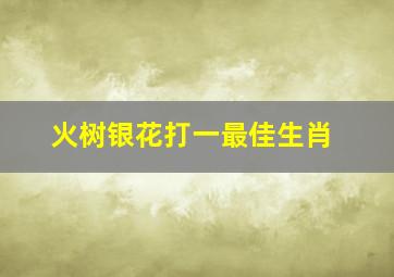 火树银花打一最佳生肖