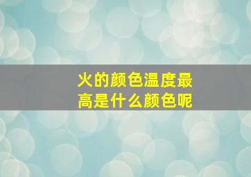 火的颜色温度最高是什么颜色呢