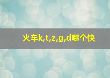 火车k,t,z,g,d哪个快