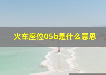 火车座位05b是什么意思