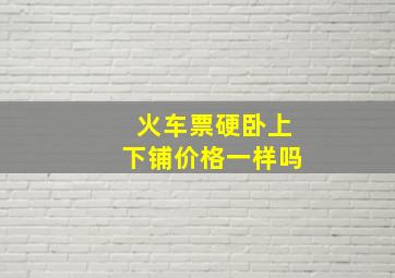 火车票硬卧上下铺价格一样吗