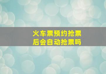 火车票预约抢票后会自动抢票吗