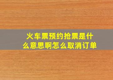 火车票预约抢票是什么意思啊怎么取消订单