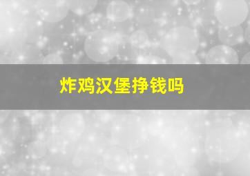 炸鸡汉堡挣钱吗