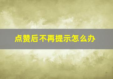 点赞后不再提示怎么办