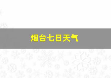 烟台七日天气