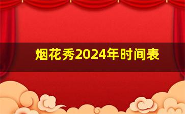 烟花秀2024年时间表