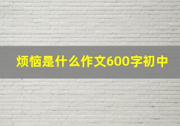 烦恼是什么作文600字初中