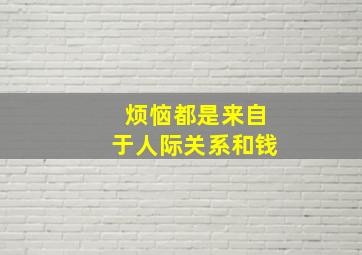 烦恼都是来自于人际关系和钱