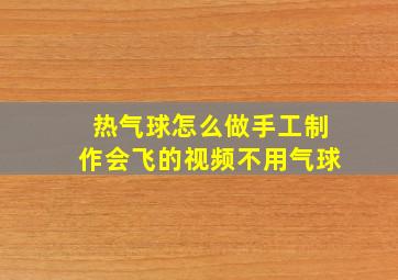 热气球怎么做手工制作会飞的视频不用气球