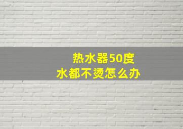 热水器50度水都不烫怎么办