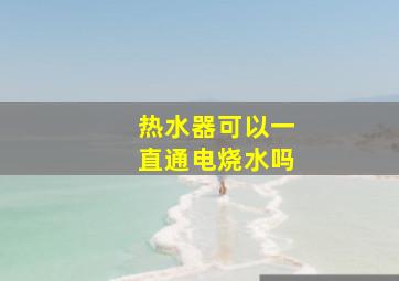 热水器可以一直通电烧水吗