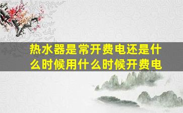 热水器是常开费电还是什么时候用什么时候开费电