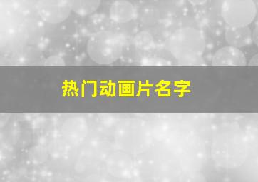 热门动画片名字