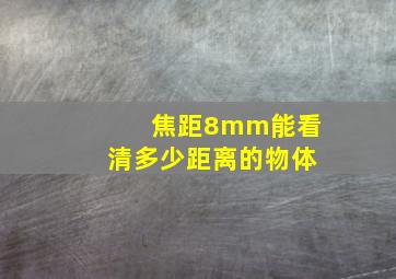 焦距8mm能看清多少距离的物体