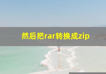 然后把rar转换成zip