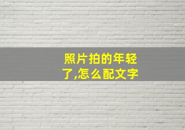 照片拍的年轻了,怎么配文字