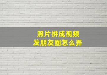 照片拼成视频发朋友圈怎么弄