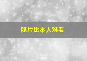 照片比本人难看